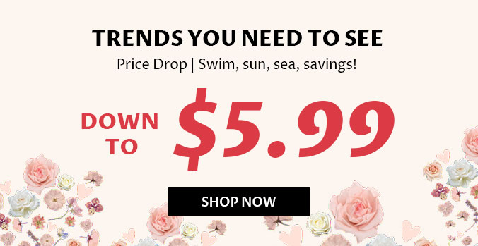  TRENDS YOU NEED TO SEE Price Drop Swim, sun, sea, savings! 7$5.99 